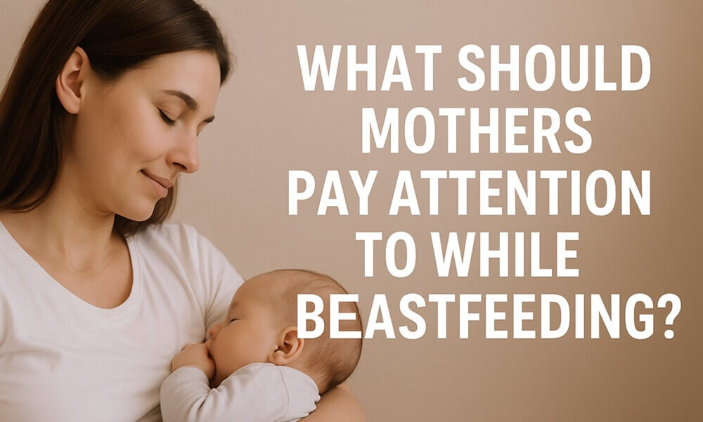 What Should Mothers Pay Attention to While Breastfeeding?